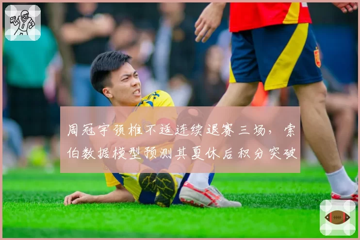 周冠宇颈椎不适连续退赛三场,索伯数据模型预测其夏休后积分突破有望