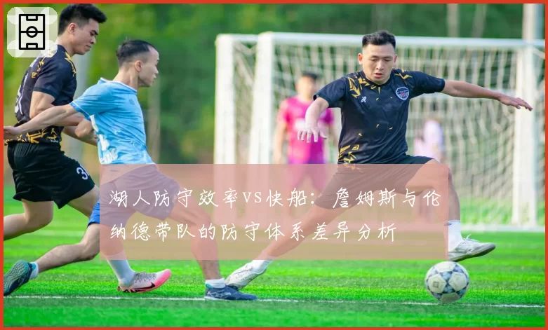 湖人防守效率vs快船：詹姆斯与伦纳德带队的防守体系差异分析