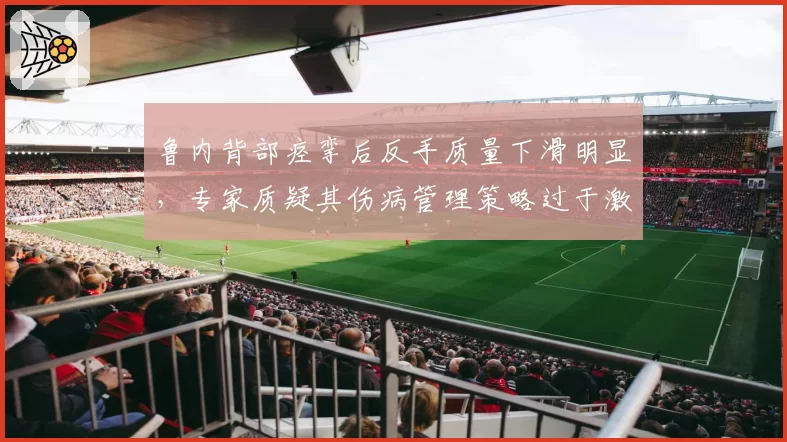 鲁内背部痉挛后反手质量下滑明显，专家质疑其伤病管理策略过于激进