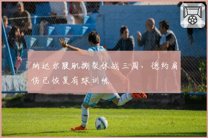 纳达尔腹肌撕裂休战三周，德约肩伤已恢复有球训练