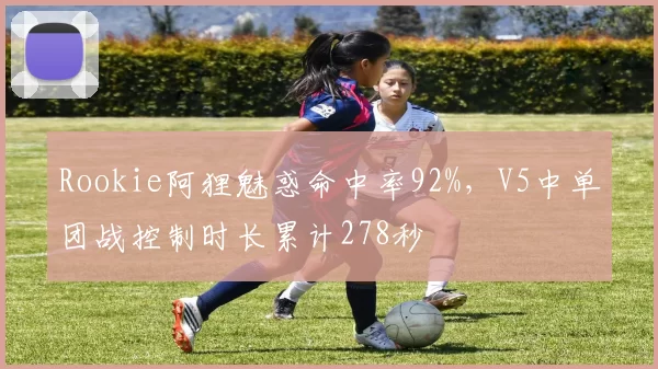 Rookie阿狸魅惑命中率92%,V5中单团战控制时长累计278秒