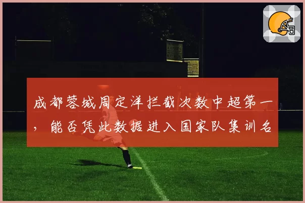 成都蓉城周定洋拦截次数中超第一,能否凭此数据进入国家队集训名单?