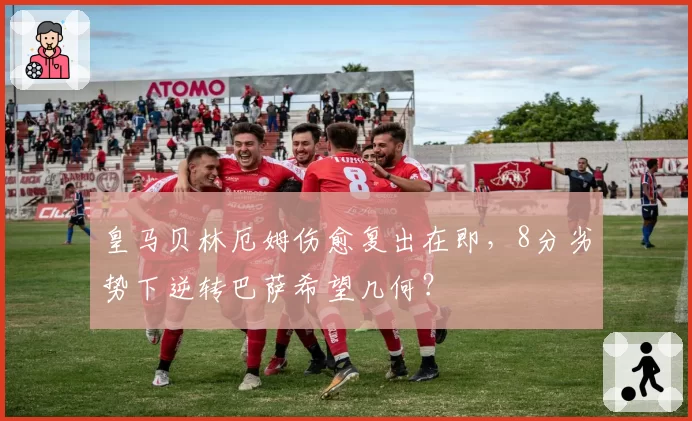 皇马贝林厄姆伤愈复出在即,8分劣势下逆转巴萨希望几何?