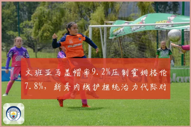 文班亚马盖帽率9.2%压制霍姆格伦7.8%，新秀内线护框统治力代际对决