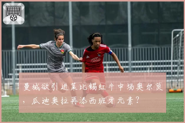曼城欲引进莱比锡红牛中场奥尔莫，瓜迪奥拉再添西班牙元素？