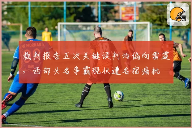 裁判报告五次关键误判均偏向雷霆，西部头名争霸现状遭名宿痛批